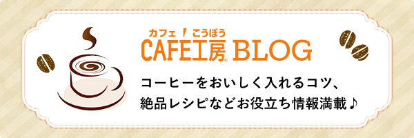 カフェ工房BLOG コーヒーをおいしく入れるコツ、絶品レシピなどお役立ち情報満載♪