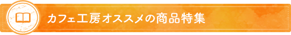 カフェ工房オススメの商品特集