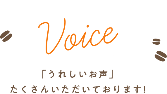 「Voice」 うれしいお声たくさんいただいております！