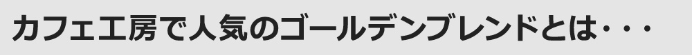 カフェ工房で人気のゴールデンブレンドとは・・・