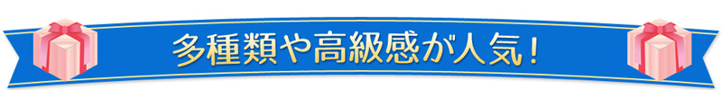 多種類や高級感が人気！