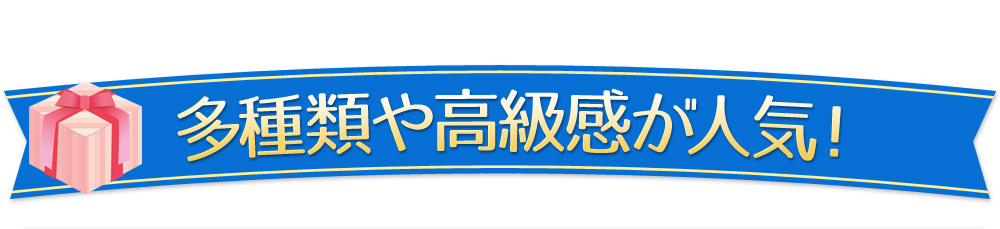 多種類や高級感が人気！
