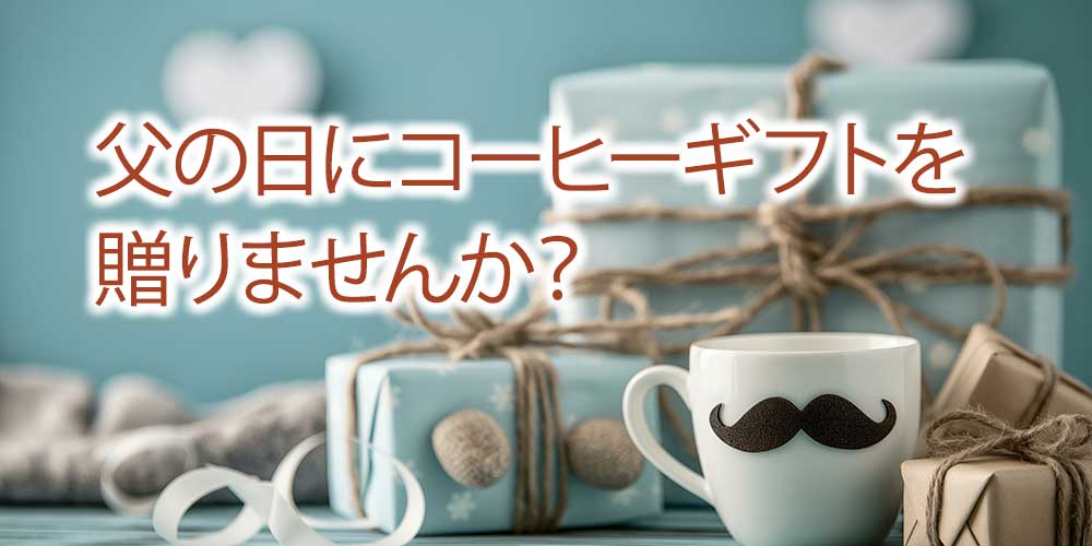 父の日にコーヒーギフトを贈りませんか？