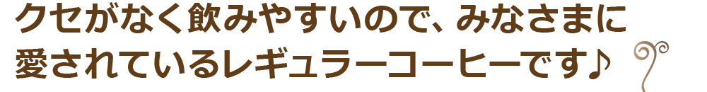 クセがなく飲みやすいので、みなさまに愛されているレギュラーコーヒーです♪