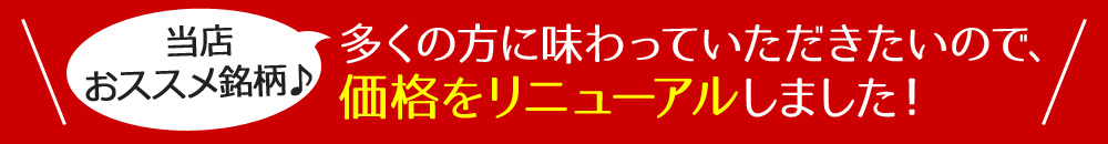 当店おススメ銘柄♪価格をリニューアルしました!