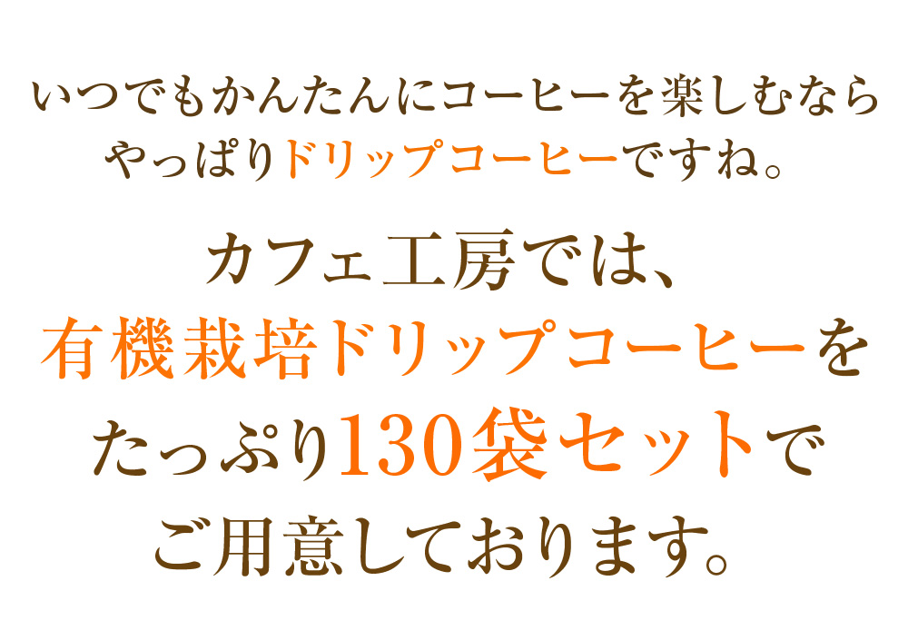 いつでもかんたんにコーヒーを楽しむならやっぱりドリップコーヒーですね。カフェ工房では、有機栽培ドリップコーヒーをたっぷり130袋セットでご用意しております。