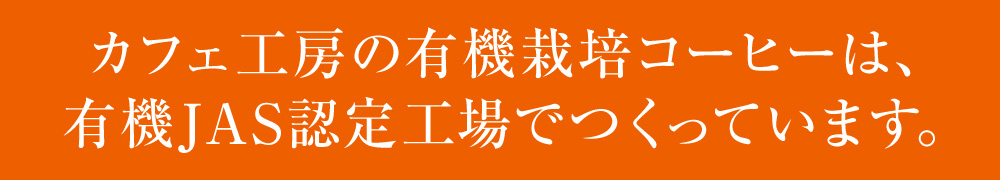 カフェ工房の有機栽培コーヒーは、有機JAS認定工場でつくっています。