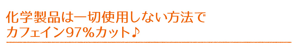 化学製品は一切使用しない方法でカフェイン97％カット♪