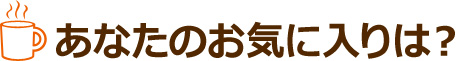 あなたのお気に入りは?