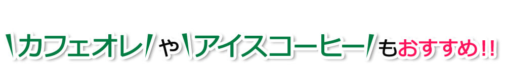 カフェオレ や アイスコーヒー もおすすめ!!