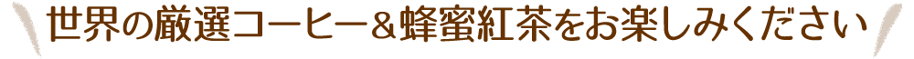 世界の厳選コーヒー＆蜂蜜紅茶をお楽しみください