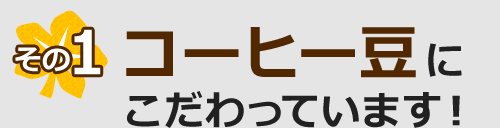 コーヒー豆にこだわっています！