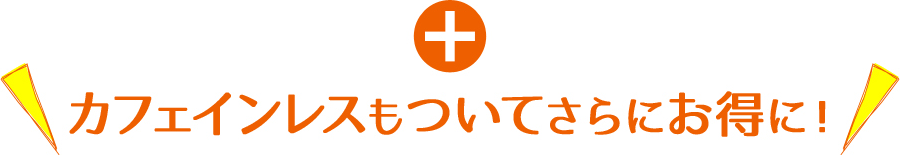 カフェインレスもついてさらにお得