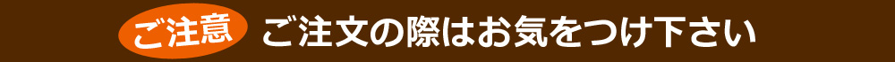 ご注文の際はお気をつけ下さい
