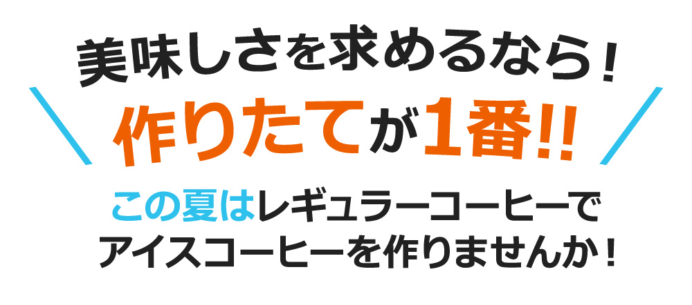 美味しさを求めるなら!作りたてが1番!!この夏はレギュラーコーヒーで アイスコーヒーを作りませんか!