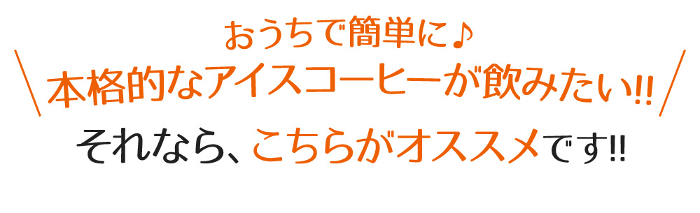 お家で簡単に 本格的なアイスコーヒーが飲みたい!!それなら、こちらがオススメです!!