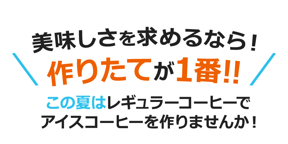 美味しさを求めるなら!作りたてが1番!!この夏はレギュラーコーヒーで アイスコーヒーを作りませんか!