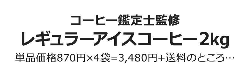 コーヒー鑑定士監修レギュラーアイスコーヒー2kg 単品価格870円×4袋=3,480円+送料のところ…