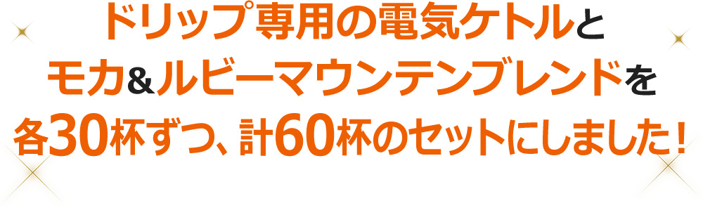 ドリップ専用の電気ケトルとモカ&ルビーマウンテンブレンドを各30杯ずつ、計60杯のセットにしました!