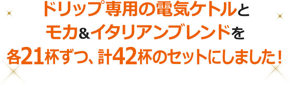 ドリップ専用の電気ケトルとモカ&イタリアンブレンドを各21杯ずつ、計42杯のセットにしました！