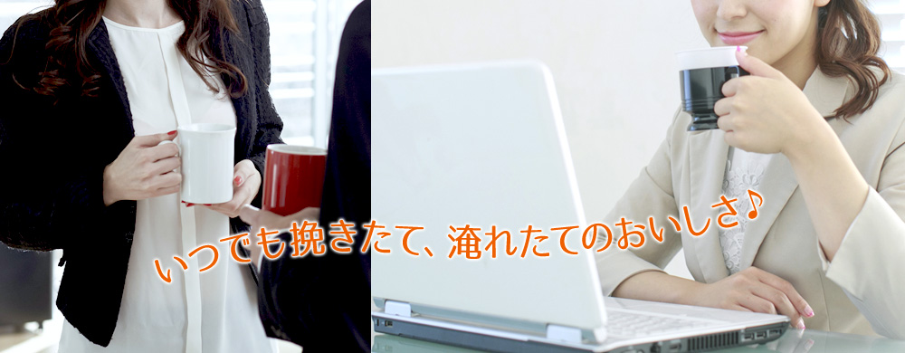 いつでも挽きたて、淹れたてのおいしさ♪