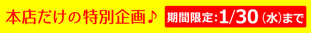 本店だけの特別企画♪ 期間限定1/30(水)まで