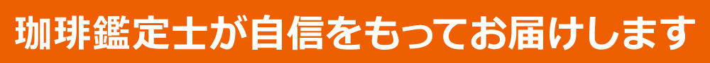 珈琲鑑定士が自信をもってお届けします