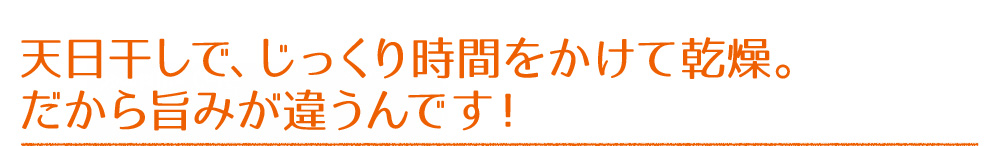 天日干しで、じっくり時間をかけて乾燥。だから旨みが違うんです!