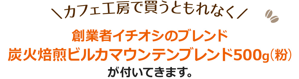 カフェ工房で買うともれなく創業者イチオシのブレンド炭火焙煎ビルカマウンテンブレンド500g（粉）が付いてきます。