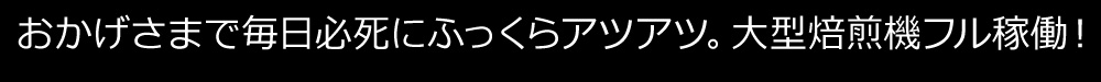 おかげさまで毎日必死にふっくらアツアツ。