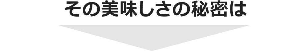 その美味しさの秘密は