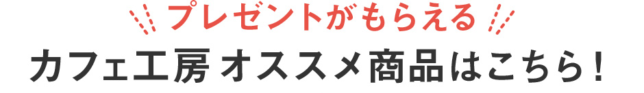 カフェ工房オススメ商品はこちら！